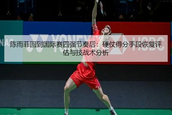 chen-yu-fei-hui-dao-guo-ji-sai-si-qiang-jie-zou-hou-ying-zhang-de-fen-shou-duan-hui-fu-ping-gu-yu-ji-zhan-shu-fen-xi-2-358.jpg