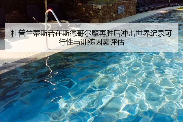 杜普兰蒂斯若在斯德哥尔摩再胜后冲击世界纪录可行性与训练因素评估