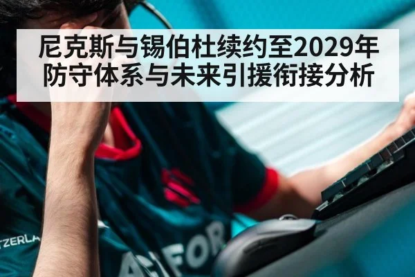 尼克斯与锡伯杜续约至2029年防守体系与未来引援衔接分析