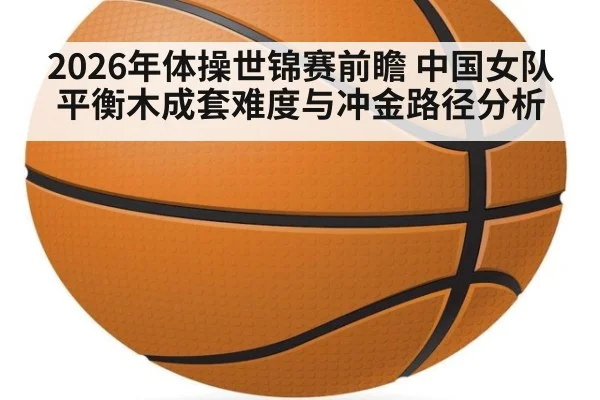 2026年体操世锦赛前瞻 中国女队平衡木成套难度与冲金路径分析