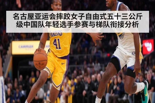 名古屋亚运会摔跤女子自由式五十三公斤级中国队年轻选手参赛与梯队衔接分析